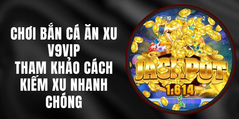 Chơi Bắn Cá Ăn Xu V9vip - Tham Khảo Cách Kiếm Xu Nhanh Chóng