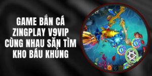 Game Bắn Cá Zingplay V9vip - Cùng Nhau Săn Tìm Kho Báu Khủng