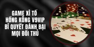 Game Xì Tố Hồng Kông V9vip – Bí Quyết Đánh Bại Mọi Đối Thủ