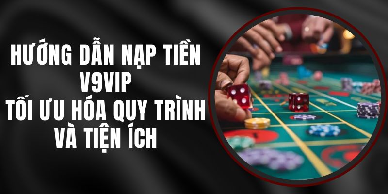 Hướng Dẫn Nạp Tiền V9vip - Tối Ưu Hóa Quy Trình Và Tiện Ích