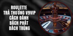 Roulette Trả Thưởng V9vip – Cách Đánh Bách Phát Bách Trúng
